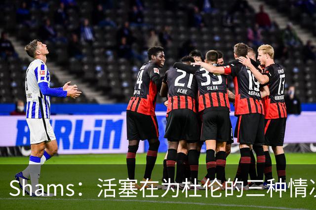 Shams：活塞在为杜伦的三种情况做准备 签5年2亿&签资质&按兵不动