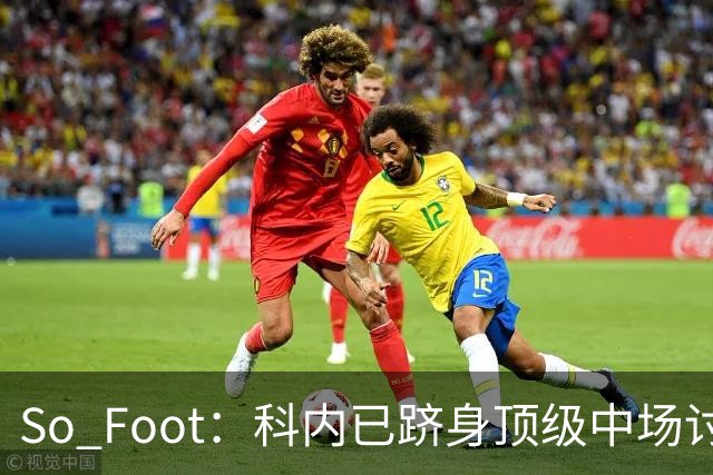 So Foot：科内已跻身顶级中场讨论，豪门很难忽视他